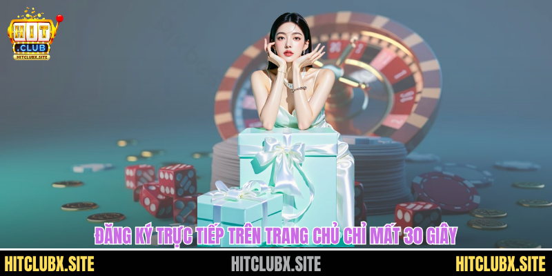 đăng ký Hitclub Đăng ký trực tiếp trên trang chủ chỉ mất 30 giây